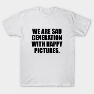 We are sad generation with happy pictures T-Shirt